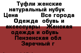 Туфли женские натуральный нубук › Цена ­ 1 000 - Все города Одежда, обувь и аксессуары » Женская одежда и обувь   . Пензенская обл.,Заречный г.